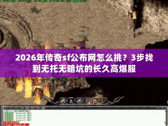2026年传奇sf公布网怎么挑?3步找到无托无暗坑的长久高爆服 2026年传奇sf公布网怎么挑?3步找到无托无暗坑的长久高爆服
