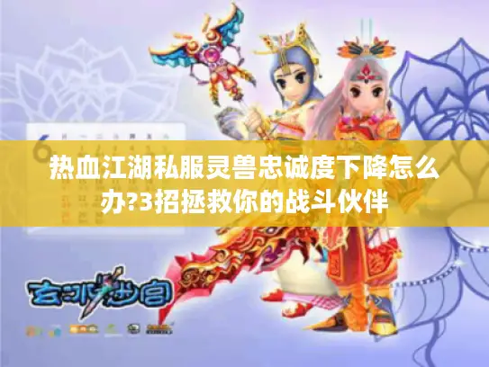 热血江湖私服灵兽忠诚度下降怎么办?3招拯救你的战斗伙伴 热血江湖私服灵兽忠诚度下降怎么办?3招拯救你的战斗伙伴