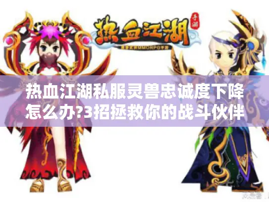 热血江湖私服灵兽忠诚度下降怎么办?3招拯救你的战斗伙伴 热血江湖私服灵兽忠诚度下降怎么办?3招拯救你的战斗伙伴