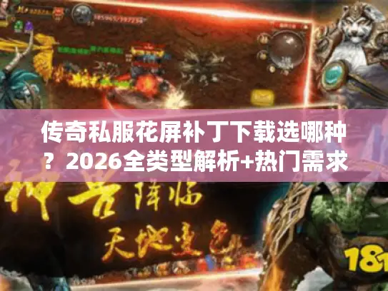 传奇私服花屏补丁下载选哪种？2026全类型解析+热门需求匹配修复指南