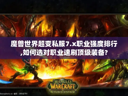 魔兽世界超变私服7.x职业强度排行,如何选对职业速刷顶级装备? 魔兽世界超变私服7.x职业强度排行,如何选对职业速刷顶级装备?