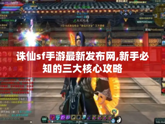 诛仙sf手游最新发布网,新手必知的三大核心攻略 诛仙sf手游最新发布网,新手必知的三大核心攻略