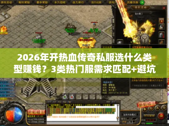 2026年开热血传奇私服选什么类型赚钱？3类热门服需求匹配+避坑指南