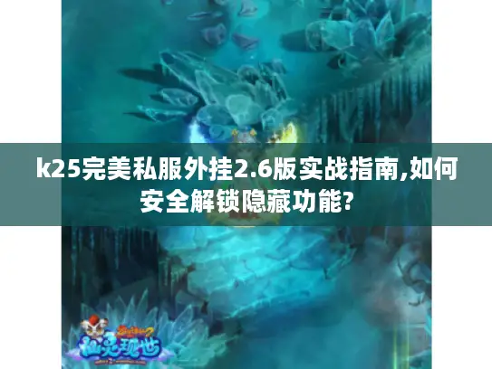 k25完美私服外挂2.6版实战指南,如何安全解锁隐藏功能? k25完美私服外挂2.6版实战指南,如何安全解锁隐藏功能?
