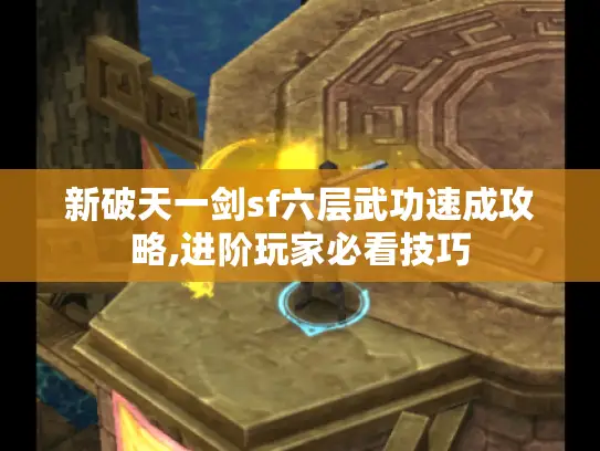 新破天一剑sf六层武功速成攻略,进阶玩家必看技巧 新破天一剑sf六层武功速成攻略,进阶玩家必看技巧