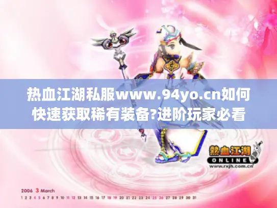 热血江湖私服www.94yo.cn如何快速获取稀有装备?进阶玩家必看