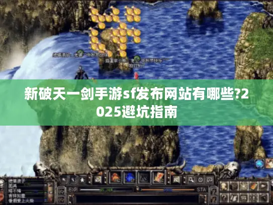 新破天一剑手游sf发布网站有哪些?2025避坑指南 新破天一剑手游sf发布网站有哪些?2025避坑指南