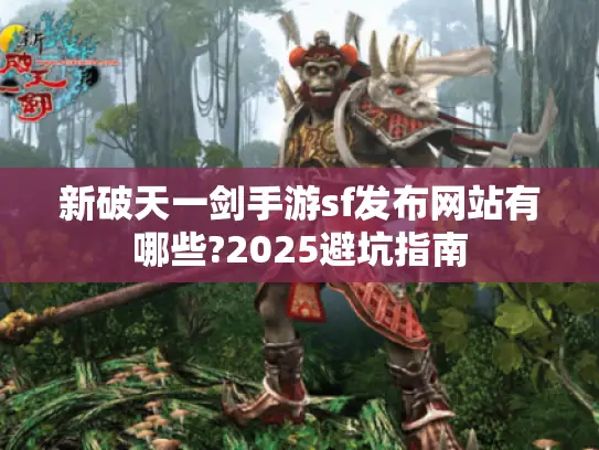新破天一剑手游sf发布网站有哪些?2025避坑指南 新破天一剑手游sf发布网站有哪些?2025避坑指南