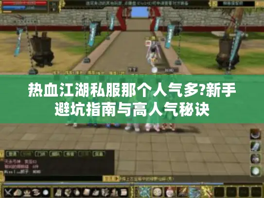 热血江湖私服那个人气多?新手避坑指南与高人气秘诀