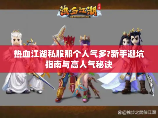 热血江湖私服那个人气多?新手避坑指南与高人气秘诀