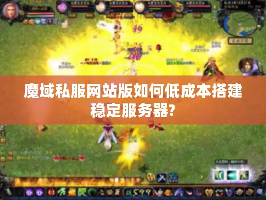 魔域私服网站版如何低成本搭建稳定服务器?