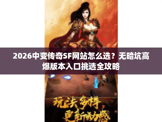 2026中变传奇SF网站怎么选？无暗坑高爆版本入口挑选全攻略