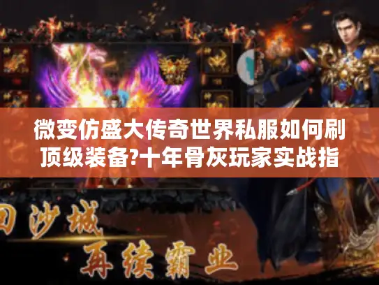微变仿盛大传奇世界私服如何刷顶级装备?十年骨灰玩家实战指南