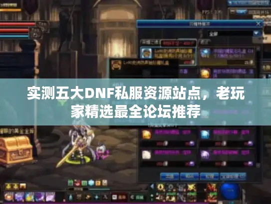 实测五大DNF私服资源站点，老玩家精选最全论坛推荐