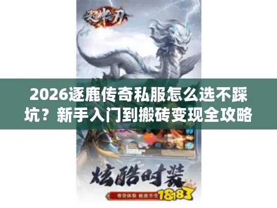 2026逐鹿传奇私服怎么选不踩坑？新手入门到搬砖变现全攻略