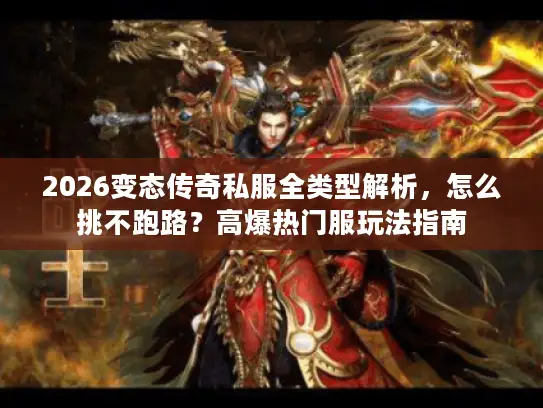 2026变态传奇私服全类型解析，怎么挑不跑路？高爆热门服玩法指南