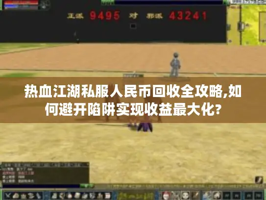 热血江湖私服人民币回收全攻略,如何避开陷阱实现收益最大化? 热血江湖私服人民币回收全攻略,如何避开陷阱实现收益最大化?