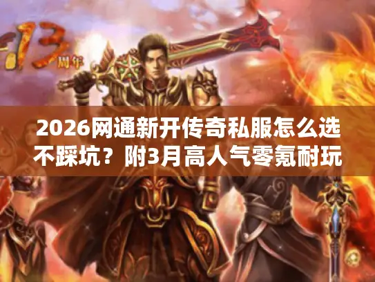 2026网通新开传奇私服怎么选不踩坑?附3月高人气零氪耐玩服盘点 2026网通新开传奇私服怎么选不踩坑?附3月高人气零氪耐玩服盘点
