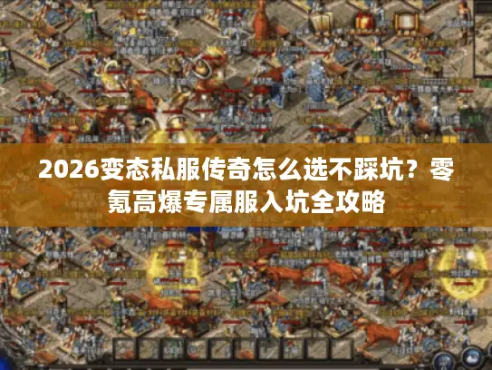 2026变态私服传奇怎么选不踩坑？零氪高爆专属服入坑全攻略