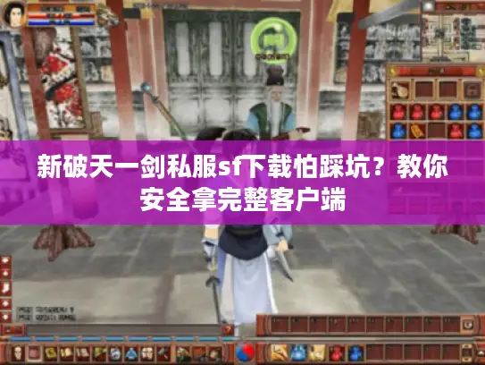 新破天一剑私服sf下载怕踩坑?教你安全拿完整客户端 新破天一剑私服sf下载怕踩坑?教你安全拿完整客户端