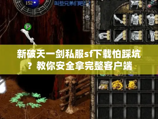 新破天一剑私服sf下载怕踩坑?教你安全拿完整客户端 新破天一剑私服sf下载怕踩坑?教你安全拿完整客户端