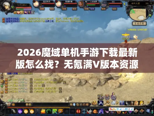 2026魔域单机手游下载最新版怎么找？无氪满V版本资源挑选全攻略