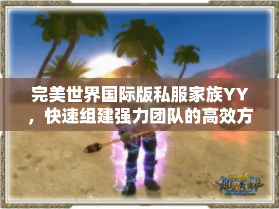 完美世界国际版私服家族YY，快速组建强力团队的高效方法？