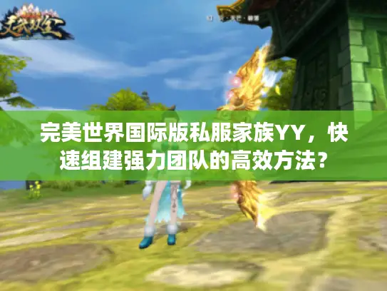完美世界国际版私服家族YY，快速组建强力团队的高效方法？