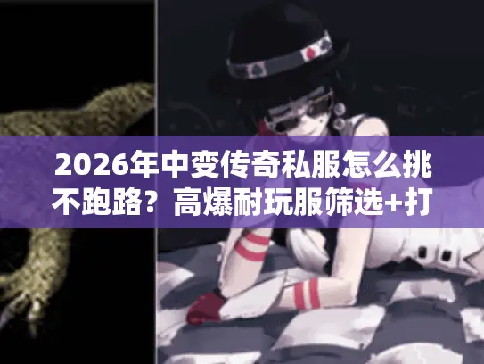 2026年中变传奇私服怎么挑不跑路？高爆耐玩服筛选+打金搬砖全指南