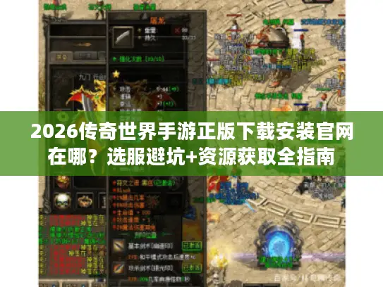 2026传奇世界手游正版下载安装官网在哪？选服避坑+资源获取全指南