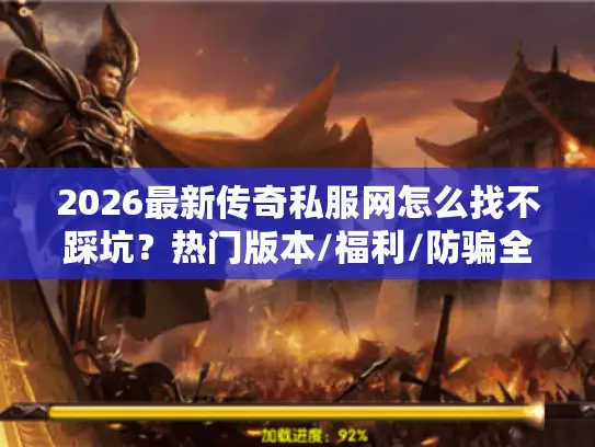 2026最新传奇私服网怎么找不踩坑?热门版本/福利/防骗全指南 2026最新传奇私服网怎么找不踩坑?热门版本/福利/防骗全指南