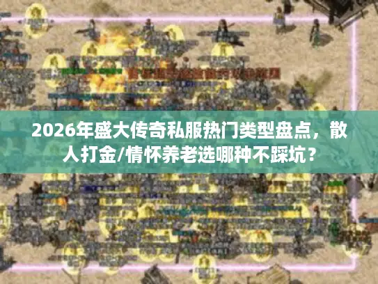 2026年盛大传奇私服热门类型盘点，散人打金/情怀养老选哪种不踩坑？