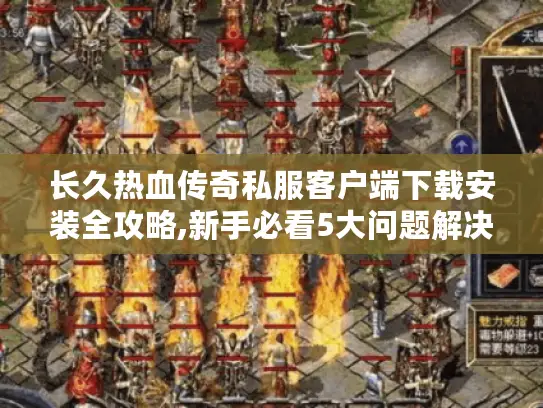 长久热血传奇私服客户端下载安装全攻略,新手必看5大问题解决 长久热血传奇私服客户端下载安装全攻略,新手必看5大问题解决