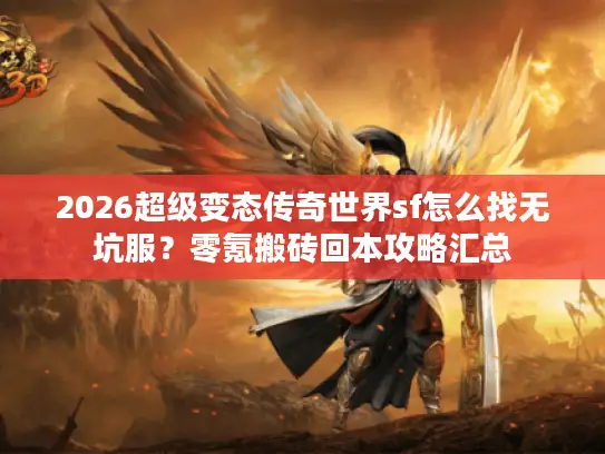 2026超级变态传奇世界sf怎么找无坑服？零氪搬砖回本攻略汇总