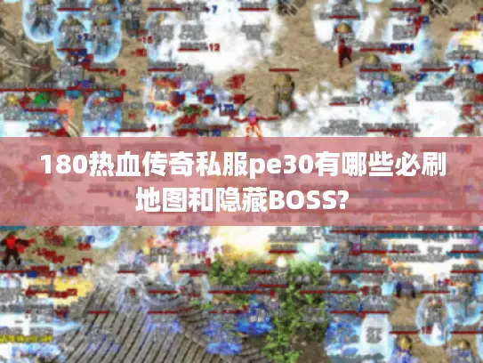 180热血传奇私服pe30有哪些必刷地图和隐藏BOSS? 180热血传奇私服pe30有哪些必刷地图和隐藏BOSS?