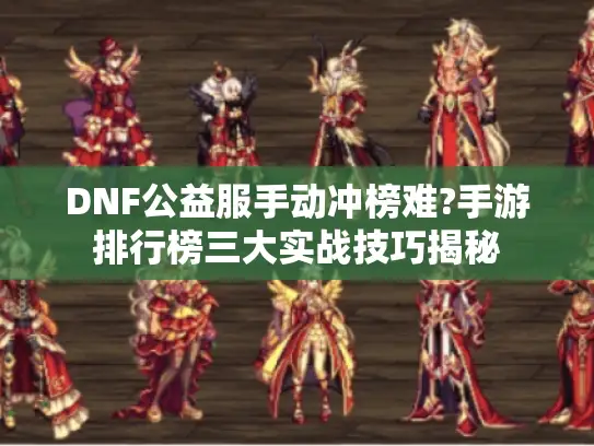 DNF公益服手动冲榜难?手游排行榜三大实战技巧揭秘