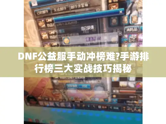 DNF公益服手动冲榜难?手游排行榜三大实战技巧揭秘
