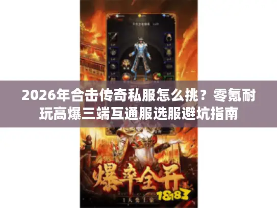 2026年合击传奇私服怎么挑？零氪耐玩高爆三端互通服选服避坑指南