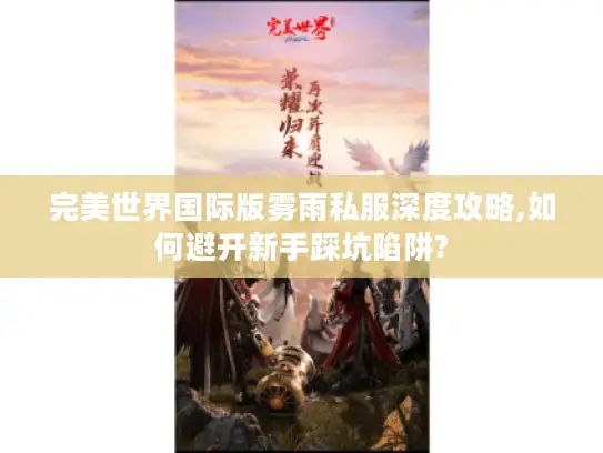 完美世界国际版雾雨私服深度攻略,如何避开新手踩坑陷阱?