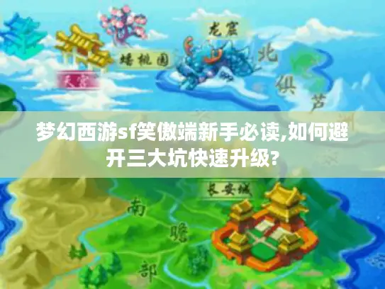 梦幻西游sf笑傲端新手必读,如何避开三大坑快速升级?