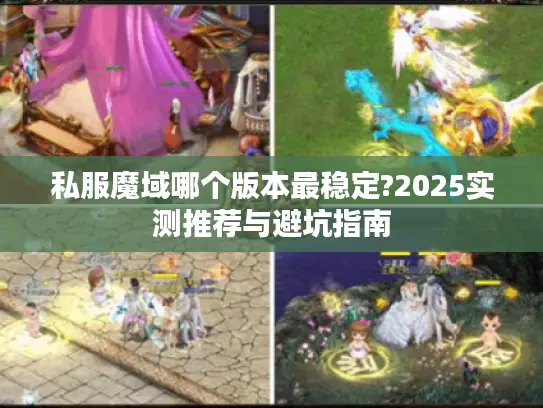 私服魔域哪个版本最稳定?2025实测推荐与避坑指南