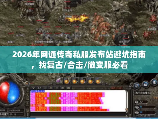 2026年网通传奇私服发布站避坑指南，找复古/合击/微变服必看
