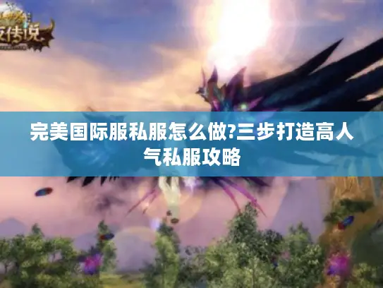 完美国际服私服怎么做?三步打造高人气私服攻略