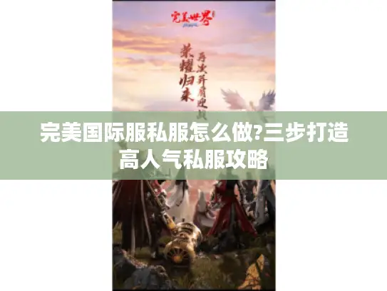 完美国际服私服怎么做?三步打造高人气私服攻略