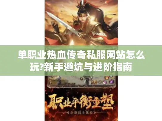 单职业热血传奇私服网站怎么玩?新手避坑与进阶指南