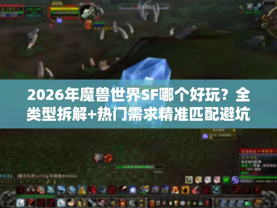 2026年魔兽世界SF哪个好玩？全类型拆解+热门需求精准匹配避坑指南