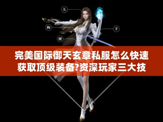 完美国际御天玄章私服怎么快速获取顶级装备?资深玩家三大技巧曝光