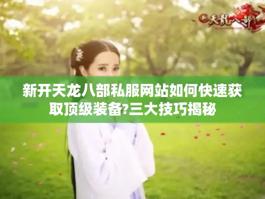 新开天龙八部私服网站如何快速获取顶级装备?三大技巧揭秘