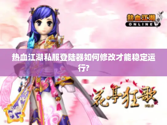 热血江湖私服登陆器如何修改才能稳定运行?