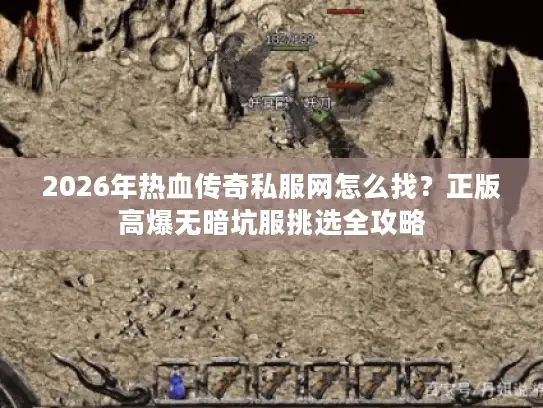 2026年热血传奇私服网怎么找？正版高爆无暗坑服挑选全攻略